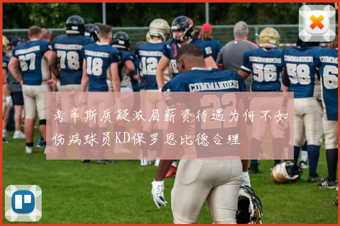 考辛斯质疑浓眉薪资待遇为何不如伤病球员KD保罗恩比德合理