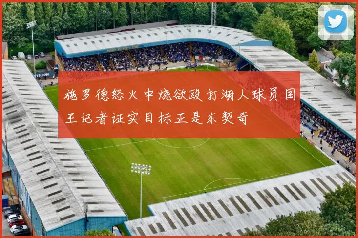施罗德怒火中烧欲殴打湖人球员国王记者证实目标正是东契奇